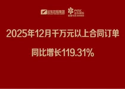遠(yuǎn)東股份：2025年12月千萬元以上合同訂單同比增長(zhǎng)119.31%