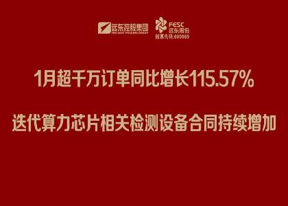遠(yuǎn)東股份：1月超千萬訂單同比增長(zhǎng)115.57%，迭代算力芯片相關(guān)檢測(cè)設(shè)備合同持續(xù)增加